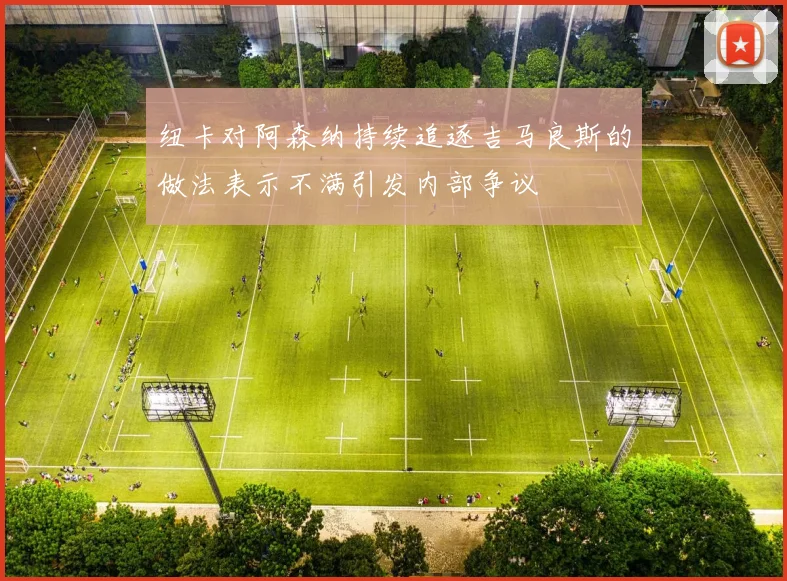 纽卡对阿森纳持续追逐吉马良斯的做法表示不满引发内部争议