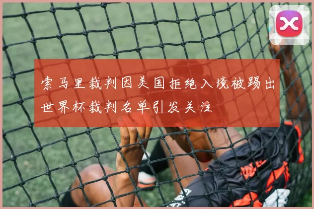 索马里裁判因美国拒绝入境被踢出世界杯裁判名单引发关注