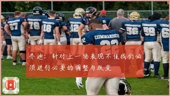 乔迪：针对上一场表现不佳我们必须进行必要的调整与改变